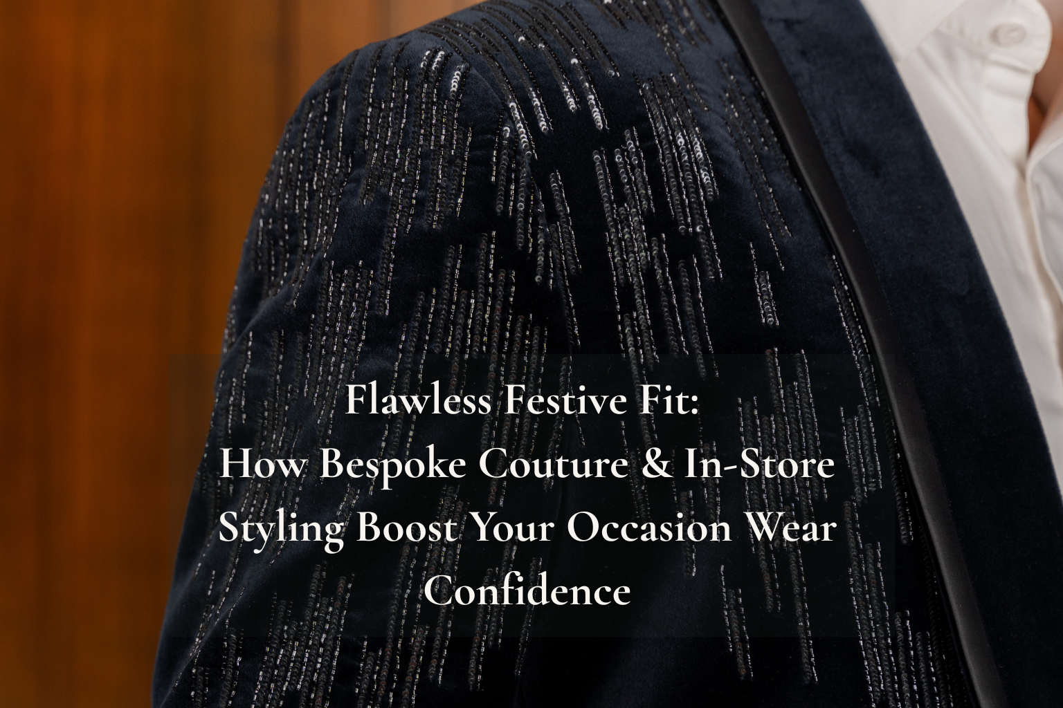 Flawless Festive Fit: How Bespoke Couture & In-Store Styling Boost Your Occasion Wear Confidence