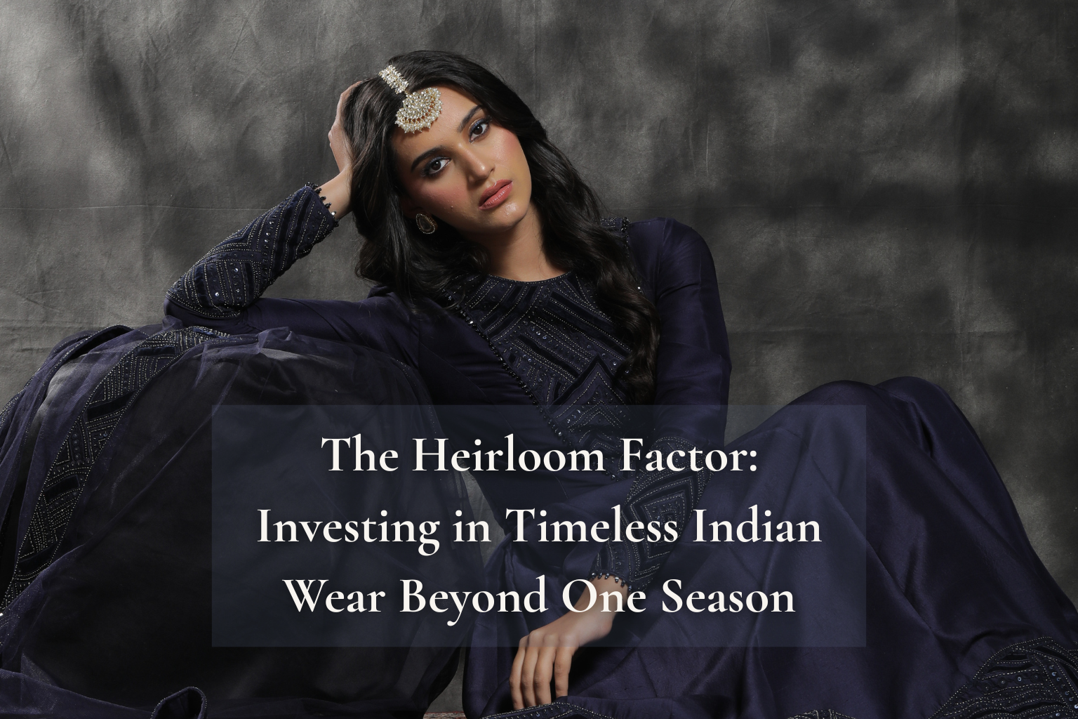 Beyond Trends: How to Invest in Heirloom Indian Couture & Secure the Perfect Fit