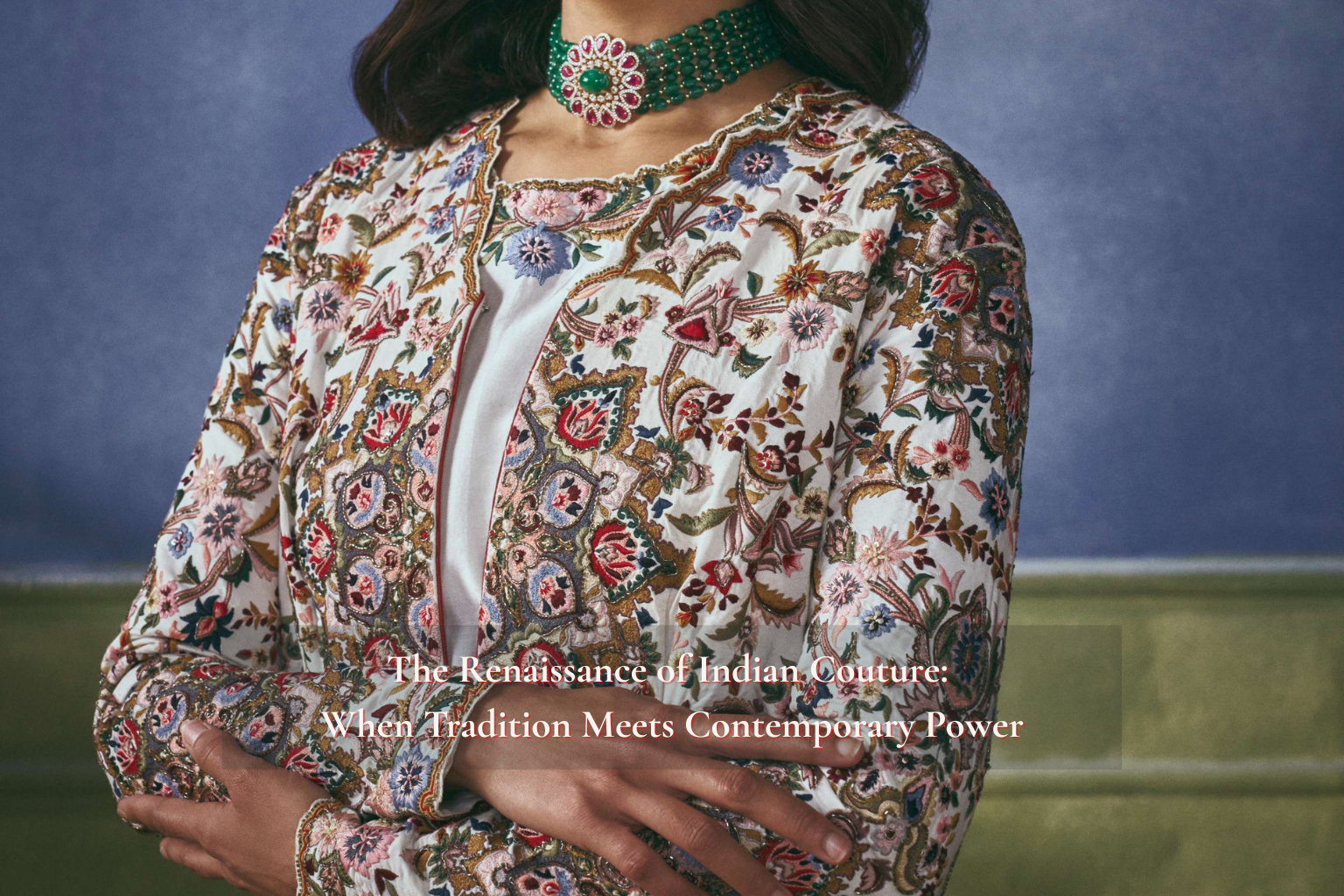 The Renaissance of Indian Couture: When Tradition Meets Contemporary Power